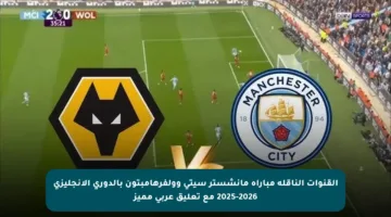 القنوات الناقلة مباراة مانشستر سيتي وولفرهامبتون بالدوري الإنجليزي 2025-2026 مع تعليق عربي مميز